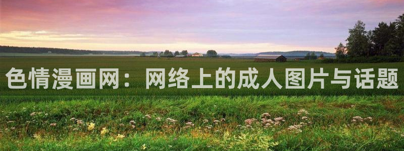 香蕉漫画下拉式免费阅读漫画星球：色情漫画网：网络上的成人图片与话题